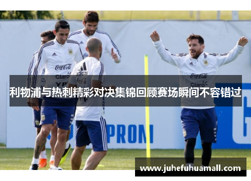 利物浦与热刺精彩对决集锦回顾赛场瞬间不容错过