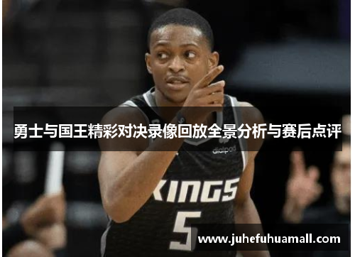 勇士与国王精彩对决录像回放全景分析与赛后点评