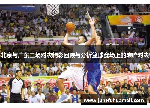 北京与广东三场对决精彩回顾与分析篮球赛场上的巅峰对决