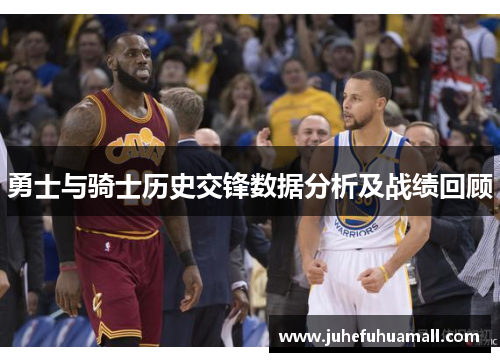 勇士与骑士历史交锋数据分析及战绩回顾