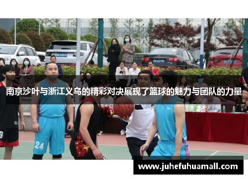 南京沙叶与浙江义乌的精彩对决展现了篮球的魅力与团队的力量