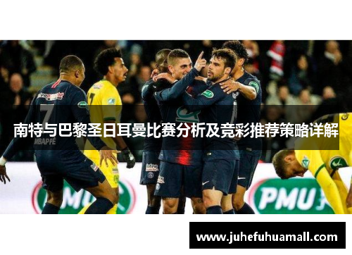 南特与巴黎圣日耳曼比赛分析及竞彩推荐策略详解