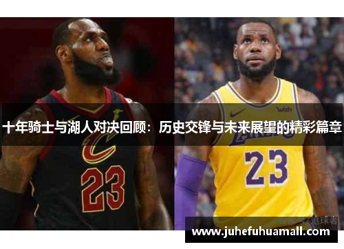 十年骑士与湖人对决回顾：历史交锋与未来展望的精彩篇章