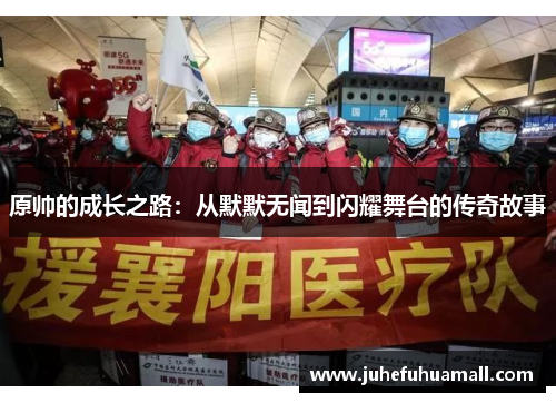 原帅的成长之路：从默默无闻到闪耀舞台的传奇故事