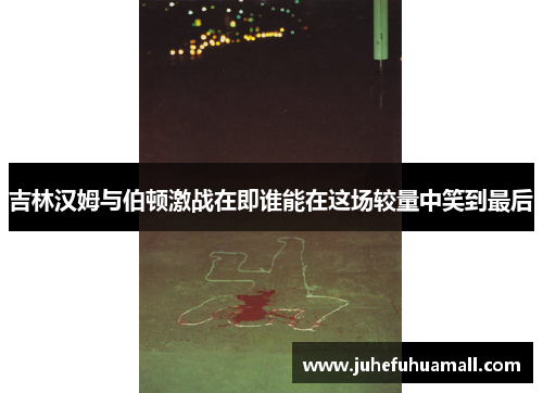 吉林汉姆与伯顿激战在即谁能在这场较量中笑到最后