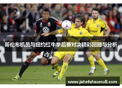 哥伦布机员与纽约红牛季后赛对决精彩回顾与分析