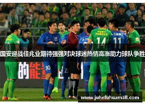 国安迎战佳兆业期待强强对决球迷热情高涨助力球队争胜