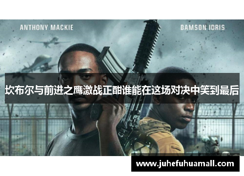 坎布尔与前进之鹰激战正酣谁能在这场对决中笑到最后