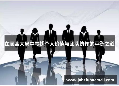 在顾全大局中寻找个人价值与团队协作的平衡之道