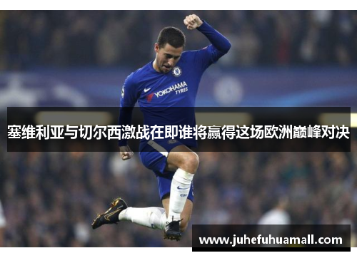 塞维利亚与切尔西激战在即谁将赢得这场欧洲巅峰对决