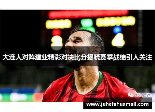 大连人对阵建业精彩对决比分揭晓赛季战绩引人关注
