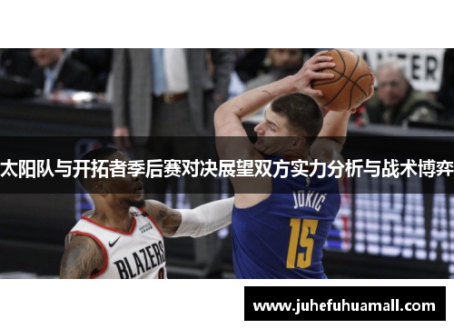太阳队与开拓者季后赛对决展望双方实力分析与战术博弈
