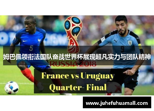 姆巴佩领衔法国队奋战世界杯展现超凡实力与团队精神