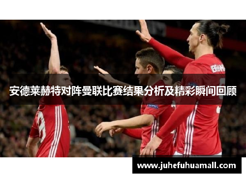 安德莱赫特对阵曼联比赛结果分析及精彩瞬间回顾