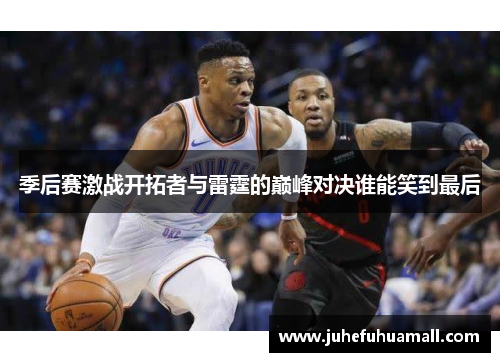 季后赛激战开拓者与雷霆的巅峰对决谁能笑到最后
