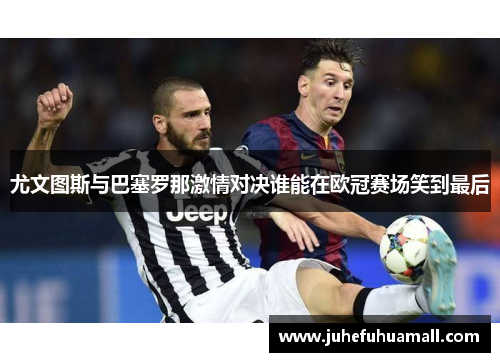 尤文图斯与巴塞罗那激情对决谁能在欧冠赛场笑到最后
