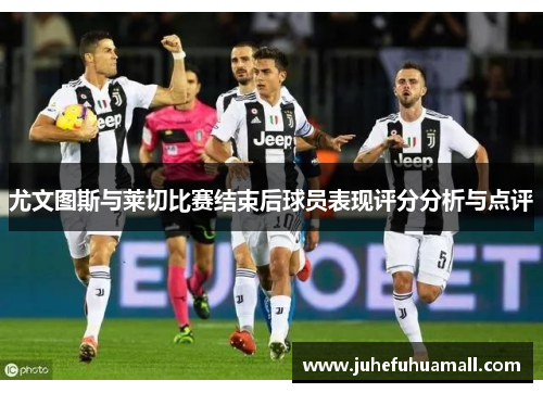 尤文图斯与莱切比赛结束后球员表现评分分析与点评