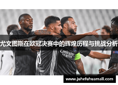 尤文图斯在欧冠决赛中的辉煌历程与挑战分析