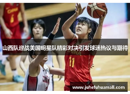 山西队迎战美国明星队精彩对决引发球迷热议与期待