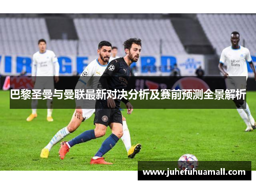 巴黎圣曼与曼联最新对决分析及赛前预测全景解析