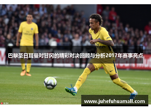 巴黎圣日耳曼对甘冈的精彩对决回顾与分析2017年赛事亮点