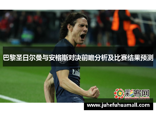 巴黎圣日尔曼与安格斯对决前瞻分析及比赛结果预测