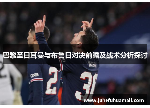 巴黎圣日耳曼与布鲁日对决前瞻及战术分析探讨