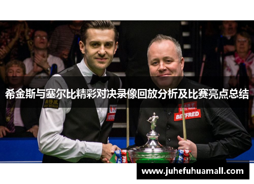 希金斯与塞尔比精彩对决录像回放分析及比赛亮点总结