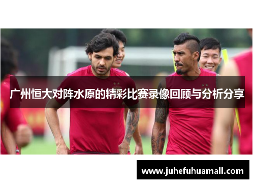 广州恒大对阵水原的精彩比赛录像回顾与分析分享