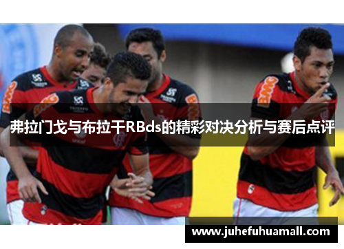 弗拉门戈与布拉干RBds的精彩对决分析与赛后点评